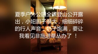 夏季户外公园全裸登山公开露出，小妞胆子很大，细细碎碎的行人声音，奶子饱满，要让我看见非拖进草丛办了 ！