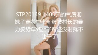 STP20149 1400元的气质湘妹子穿着护士制服被村长的暴力姿势草到肚子疼还没射就不让干了