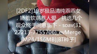 [2DF2]19岁极品清纯乖乖女，娇羞软萌惹人爱，挑选几个观众终于同意留下 - soav(3122213-7755706)_evMerge [MP4/156MB][BT种子]