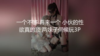 一个不够 再来一个 小伙的性欲真的顶 两妹子伺候玩3P