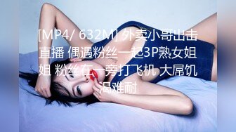 [MP4/ 632M] 外卖小哥出击直播 偶遇粉丝一起3P熟女姐姐 粉丝在一旁打飞机 大屌饥渴难耐