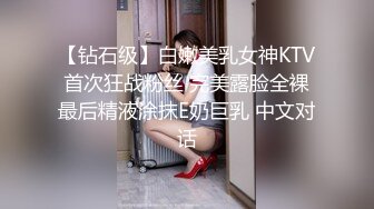 【钻石级】白嫩美乳女神KTV首次狂战粉丝 完美露脸全裸最后精液涂抹E奶巨乳 中文对话