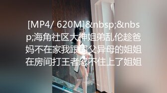 [MP4/ 620M]&nbsp;&nbsp;海角社区大神姐弟乱伦趁爸妈不在家我跟同父异母的姐姐在房间打王者忍不住上了姐姐