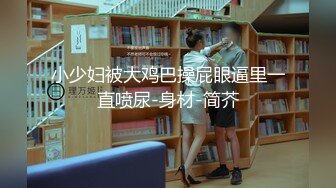 小少妇被大鸡巴操屁眼逼里一直喷尿-身材-简芥