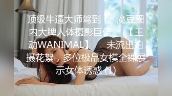 顶级牛逼大师驾到！❥魔豆圈内大牌人体摄影巨佬♡♥【王动WANIMAL】♡♥未流出拍摄花絮，多位极品女模全裸展示女体诱惑 (1)