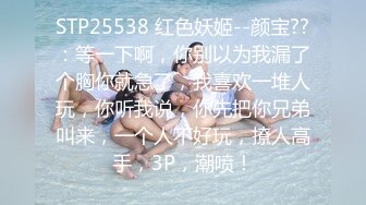 STP25538 红色妖姬--颜宝??：等一下啊，你别以为我漏了个胸你就急了，我喜欢一堆人玩，你听我说，你先把你兄弟叫来，一个人不好玩，撩人高手，3P，潮喷！