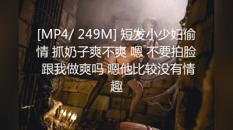 [MP4/ 249M] 短发小少妇偷情 抓奶子爽不爽 嗯 不要拍脸 跟我做爽吗 嗯他比较没有情趣