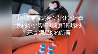 【小龙专找站街女】让姐姐看我的小小肉棒 也能和你玩的开心 满足你的所有