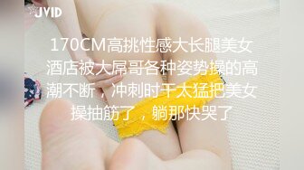 170CM高挑性感大长腿美女酒店被大屌哥各种姿势操的高潮不断，冲刺时干太猛把美女操抽筋了，躺那快哭了