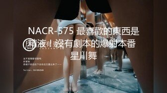 NACR-575 最喜歡的東西是精液！沒有劇本的爆射本番 星川舞