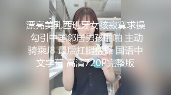 漂亮美乳西班牙女孩寂寞求操 勾引中国邻居男孩啪啪 主动骑乘J8 最后扛腿猛操 国语中文字幕 高清720P完整版