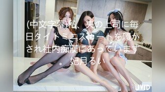 (中文字幕)私、夫の上司に毎日タイトミニスカートを履かされ社内痴漢にあっています。 妃月るい