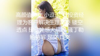 高颜值美女 小逗逗❤️投资经理为客户解决生理需要 镂空透点 扭动性感大屁股 骚丁勒鲍特写 足交 口交