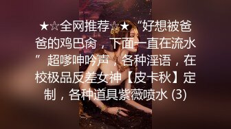 ★☆全网推荐☆★“好想被爸爸的鸡巴肏，下面一直在流水”超嗲呻吟声，各种淫语，在校极品反差女神【皮卡秋】定制，各种道具紫薇喷水 (3)