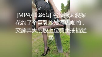 [MP4/ 1.86G] 名侦探太浪探花约了个巨乳沙发酒店啪啪，交舔弄大屁股上位骑坐抽插猛操