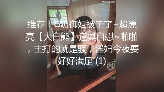 推荐！G奶御姐被干了~超漂亮【大白熊】道具自慰~啪啪，主打的就是骚，淫妇今夜要好好满足 (1)