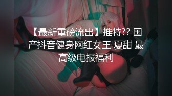 【最新重磅流出】推特?? 国产抖音健身网红女王 夏甜 最高级电报福利