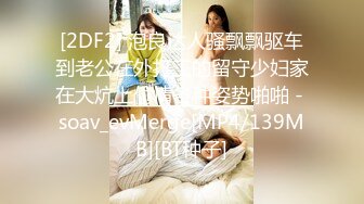 [2DF2] 泡良达人骚飘飘驱车到老公在外打工的留守少妇家在大炕上偷情各种姿势啪啪 - soav_evMerge[MP4/139MB][BT种子]