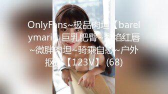 OnlyFans~极品肉坦【barelymari】巨乳肥臀~烈焰红唇~微胖肉坦~骑乘自慰~户外抠逼【123V】 (68)