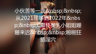 小伙苦等一夜&nbsp;&nbsp;从2021年等到2022年&nbsp;&nbsp;C罩杯美乳小姐姐姗姗来迟&nbsp;&nbsp;啪啪狂插淫穴