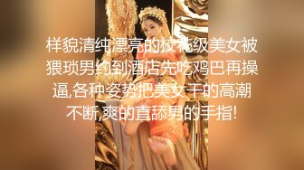 样貌清纯漂亮的校花级美女被猥琐男约到酒店先吃鸡巴再操逼,各种姿势把美女干的高潮不断,爽的直舔男的手指!