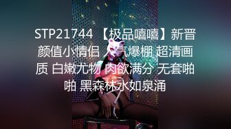 STP21744 【极品嘻嘻】新晋颜值小情侣 人气爆棚 超清画质 白嫩尤物 肉欲满分 无套啪啪 黑森林水如泉涌