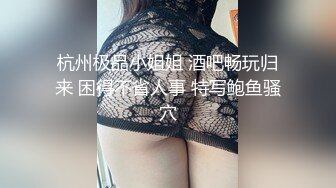 杭州极品小姐姐 酒吧畅玩归来 困得不省人事 特写鲍鱼骚穴