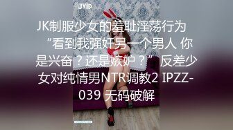 JK制服少女的羞耻淫荡行为✅“看到我强奸另一个男人 你是兴奋？还是嫉妒？”反差少女对纯情男NTR调教2 IPZZ-039 无码破解