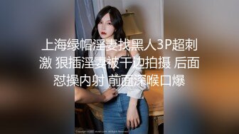 上海绿帽淫妻找黑人3P超刺激 狠插淫妻被干边拍摄 后面怼操内射 前面深喉口爆