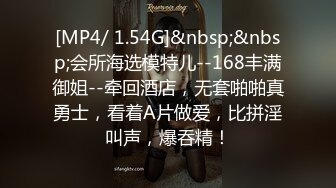 [MP4/ 1.54G]&nbsp;&nbsp;会所海选模特儿--168丰满御姐--牵回酒店，无套啪啪真勇士，看着A片做爱，比拼淫叫声，爆吞精！