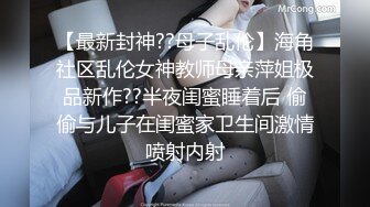 【最新封神??母子乱伦】海角社区乱伦女神教师母亲萍姐极品新作??半夜闺蜜睡着后 偷偷与儿子在闺蜜家卫生间激情喷射内射