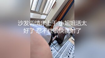 沙发调情床上干 小姐姐活太好了 忍不住很快就射了