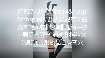 STP27439 顶级女神&nbsp;&nbsp;最新超火极品蜜汁白虎神鲍尤物▌娜娜▌通话中被单男后入狂肏 油亮开档丝袜 啪啪啪内射极品白虎蜜穴