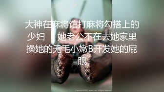 大神在麻将馆打麻将勾搭上的少妇❤️她老公不在去她家里操她的无毛小嫩B开发她的屁眼