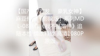 【国产AV首发❤️豪乳女神】麻豆传媒「影院版」系列MDL-08新作《我不是撸神》追随本性 情欲释放 高清1080P原版