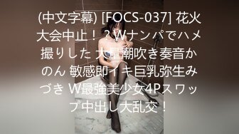 (中文字幕) [FOCS-037] 花火大会中止！？Wナンパでハメ撮りした 大量潮吹き奏音かのん 敏感即イキ巨乳弥生みづき W最強美少女4Pスワップ中出し大乱交！