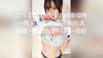 175【健身宝贝】超好看模特一样 身材超棒  全身肤白 大长腿 ~超爱喷湿牛仔裤~自慰大秀V (2)