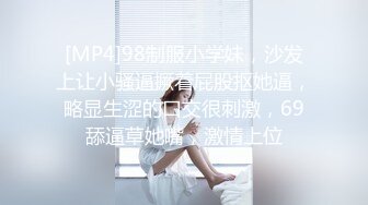 [MP4]98制服小学妹，沙发上让小骚逼撅着屁股抠她逼，略显生涩的口交很刺激，69舔逼草她嘴，激情上位