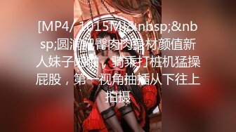 [MP4/ 1015M]&nbsp;&nbsp;圆润肥臀肉肉身材颜值新人妹子啪啪，骑乘打桩机猛操屁股，第一视角抽插从下往上拍摄