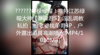 ??????终极绿帽！推特江苏绿帽大神【暴躁君S】淫乱调教私拍，给老婆找单男3P，户外露出道具高潮喷水[MP4/1010MB]