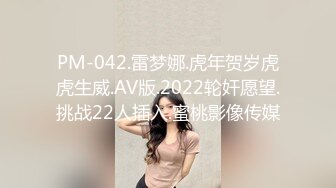 PM-042.雷梦娜.虎年贺岁虎虎生威.AV版.2022轮奸愿望.挑战22人插入.蜜桃影像传媒