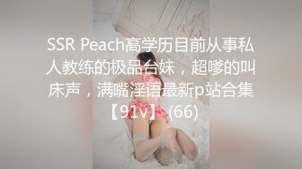 SSR Peach高学历目前从事私人教练的极品台妹，超嗲的叫床声，满嘴淫语最新p站合集【91v】 (66)