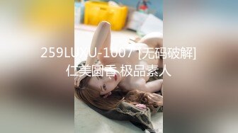 259LUXU-1007 [无码破解]仁美圆香 极品素人