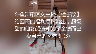 斗鱼舞蹈区女主播【橙子欣】给圈哥的福利爆料流出，超级甜的仙女颜值却为了金钱而出卖自己的肉体！ (3)