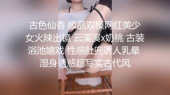 古色仙香 极品双模网红美少女火辣出镜 云溪溪x奶桃 古装浴池嬉戏 性感肚兜诱人乳晕 湿身诱惑超写实古代风