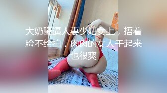 大奶骚逼人妻少妇女上，捂着脸不给拍，肉肉的女人干起来也很爽