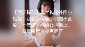 【西天探花】黑丝长腿外围小姐姐，别看小伙瘦，啪啪不含糊，一波波高潮给女神奉上，享受陶醉今夜爽翻了