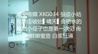 星空传媒 XKG034 强欲小姑帮亲侄破处▌晴天▌会喷水的姑姑小侄子也是第一次见 肏翻鲜嫩蜜壶 白浆狂涌