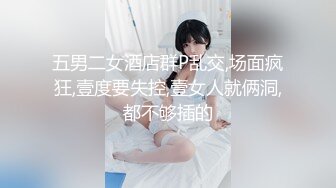 五男二女酒店群P乱交,场面疯狂,壹度要失控,壹女人就俩洞,都不够插的