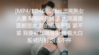 [MP4/1.04GB] 黑丝漂亮熟女人妻 啊啊操死我了 大浪逼里面都是水 我的逼骚不骚 紧不紧 我要射在骚逼里 撅着大白股被内射 浪话不停